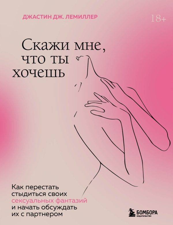 Обложка книги «Скажи мне, что ты хочешь. Как перестать стыдиться своих сексуальных фантазий и открыто обсуждать их с партнером»