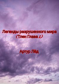 Обложка книги «Легенды разрушенного мира. Тлен. Глава 1»