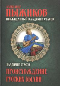 Обложка книги «Неожиданный Владимир Стасов. ПРОИСХОЖДЕНИЕ РУССКИХ БЫЛИН»