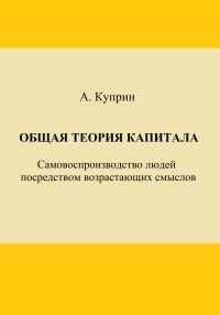 Обложка книги «Общая теория капитала. Самовоспроизводство людей посредством возрастающих смыслов. Часть первая»
