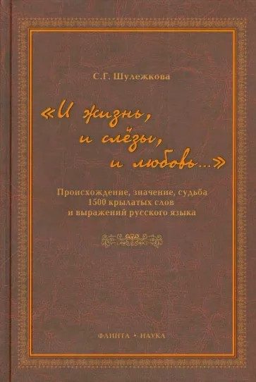 Обложка книги ««И жизнь, и слезы, и любовь..» Происхождение, значение, судьба 1500 крылатых слов и выражений русского языка»