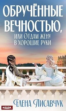 Обложка книги «Обручённые вечностью, или Отдам жену в хорошие руки»
