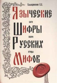 Обложка книги «Языческие шифры русских мифов. Боги, звери, птицы...»