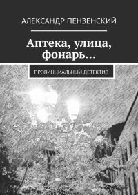Обложка книги «Аптека, улица, фонарь… Провинциальный детектив»