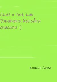 Обложка книги «Сказ о том, как блинчики Колобка спасали»