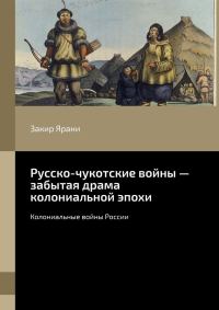 Обложка книги «Русско-чукотские войны – забытая драма колониальной эпохи. Колониальные войны России»