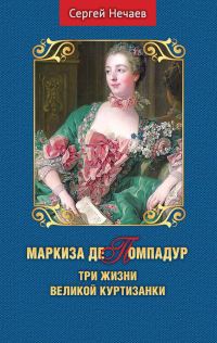 Обложка книги «Маркиза де Помпадур. Три жизни великой куртизанки»