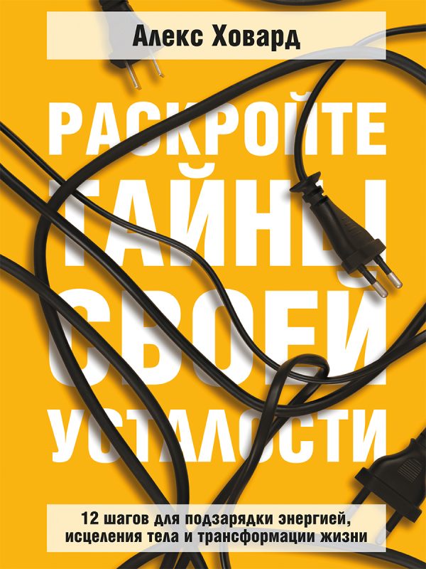 Обложка книги «Раскройте тайны своей усталости: 12 шагов для подзарядки энергией, исцеления тела и трансформации»