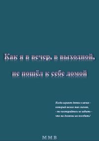 Обложка книги «Как я в вечер, в выходной, не пошёл к себе домой»