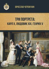 Обложка книги «Три портрета: Карл Х, Людовик XIX, Генрих V»