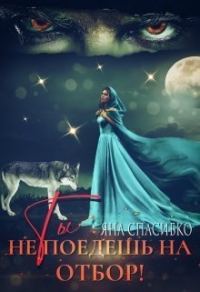 Обложка книги «Ты не поедешь на отбор! (СИ)»