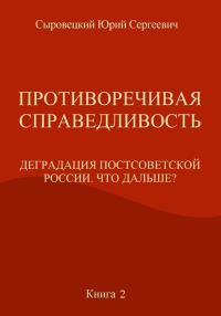 Обложка книги «Противоречивая справедливость. Деградация постсоветской России. Что дальше? Книга 2»
