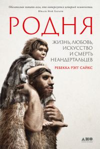 Обложка книги «Родня. Жизнь, любовь, искусство и смерть неандертальцев»