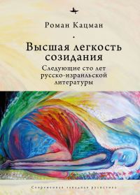 Обложка книги «Высшая легкость созидания. Следующие сто лет русско-израильской литературы»
