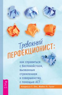 Обложка книги «Тревожный перфекционист. Как справиться с беспокойством, вызванным стремлением к совершенству, с помощью АСТ»