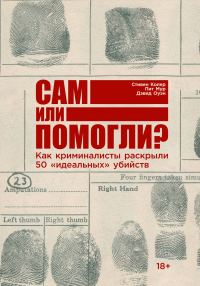 Обложка книги «Сам или помогли? Как криминалисты раскрыли 50 «идеальных» убийств»