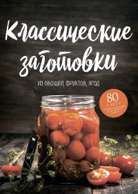 Обложка книги «Классические заготовки. Из овощей, фруктов, ягод»