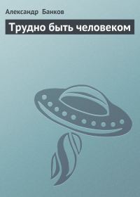 Обложка книги «Трудно быть человеком»