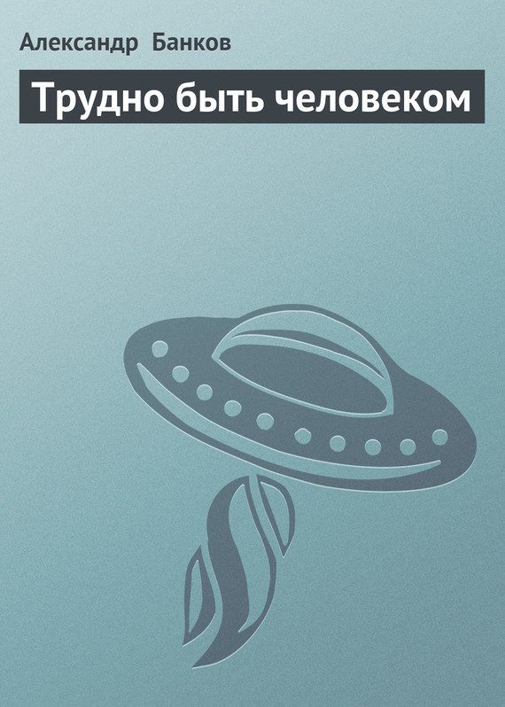 Обложка книги «Трудно быть человеком»