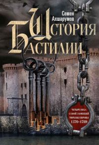 Обложка книги «История Бастилии. Четыре века самой зловещей тюрьмы Европы, 1370–1789»