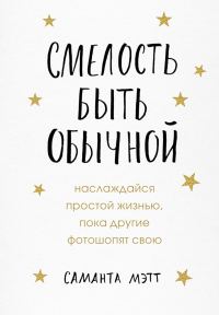 Обложка книги «Смелость быть обычной. Наслаждайся простой жизнью, пока другие фотошопят свою»