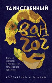 Обложка книги «Таинственный Ван Гог. Искусство, безумие и гениальность голландского художника»