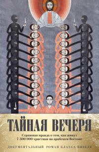 Обложка книги «Тайная вечеря. Путешествие среди выживших христиан в арабском мире»