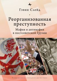 Обложка книги «Реорганизованная преступность. Мафия и антимафия в постсоветской Грузии»