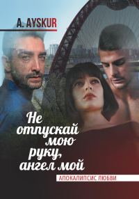 Обложка книги «Не отпускай мою руку, ангел мой. Апокалипсис любви»