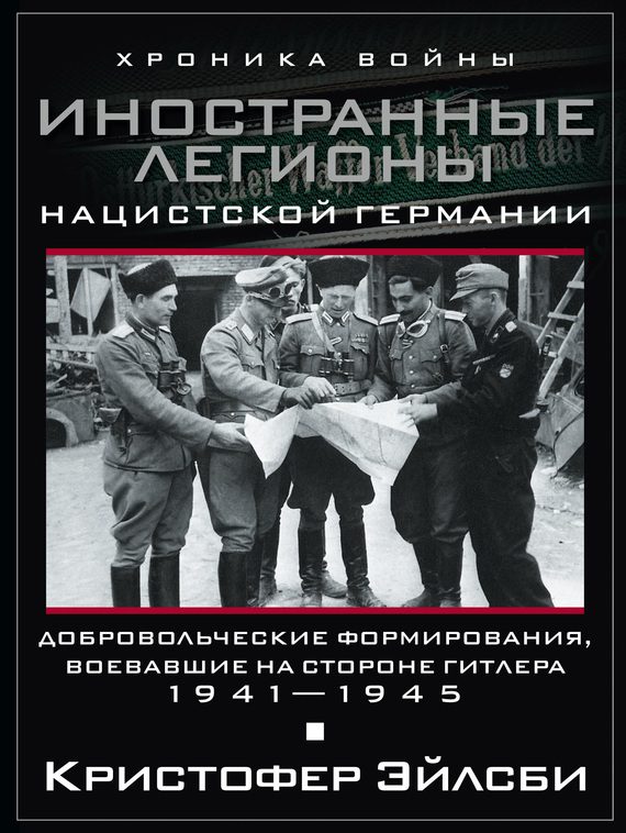 Обложка книги «Иностранные легионы нацистской Германии. Добровольческие формирования, воевавшие на стороне Гитлера. 1941–1945»