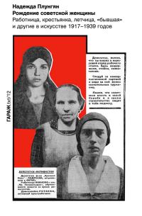 Обложка книги «Рождение советской женщины. Работница, крестьянка, летчица, «бывшая» и другие в искусстве 1917–1939 годов»