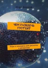 Обложка книги «Чем развлечь гостей? Игры и конкурсы для дискотек и вечеринок»