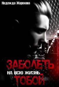 Обложка книги «Заболеть на всю жизнь тобой...»