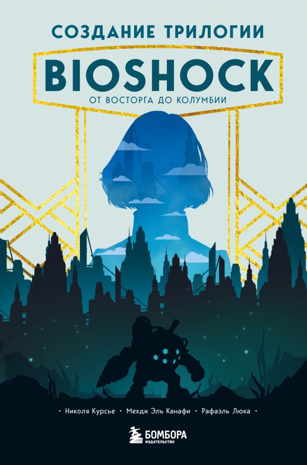 Обложка книги «Создание трилогии BioShock. От Восторга до Колумбии»