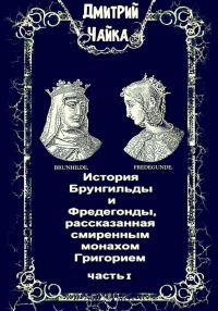 Обложка книги «История Брунгильды и Фредегонды, рассказанная смиренным монахом Григорием. Часть I»