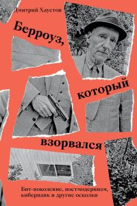 Обложка книги «Берроуз, который взорвался. Бит-поколение, постмодернизм, киберпанк и другие осколки»