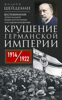 Обложка книги «Крушение Германской империи. Воспоминания первого канцлера Веймарской республики о распаде великой державы, 1914–1922 гг.»