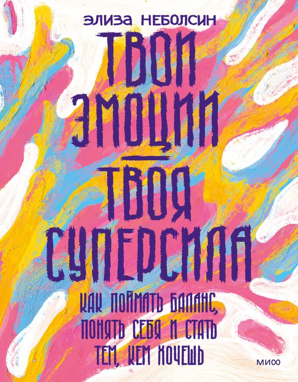 Обложка книги «Твои эмоции — твоя суперсила. Как поймать баланс, понять себя и стать тем, кем хочешь»
