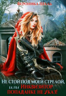 Обложка книги «Не стой под моей стрелой, или Инквизитор попаданке не указ!»