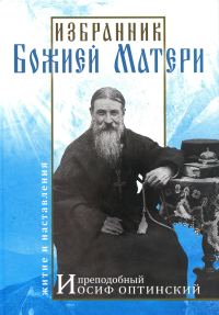 Обложка книги «Избранник Божией Матери. Преподобный Иосиф Оптинский: житие и наставления»