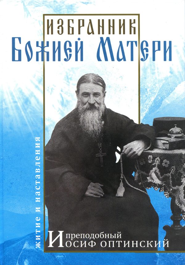 Обложка книги «Избранник Божией Матери. Преподобный Иосиф Оптинский: житие и наставления»