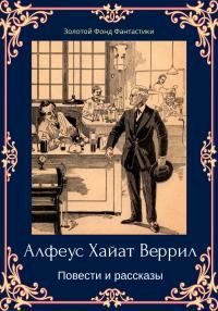 Обложка книги «Альфеус Хаятт Веррилл. Повести и рассказы»
