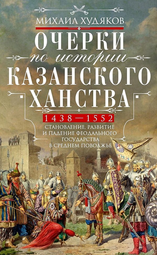 Обложка книги «Очерки по истории Казанского ханства. Становление, развитие и падение феодального государства в Среднем Поволжье, 1438–1552 гг.»