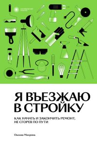 Обложка книги «Я въезжаю в стройку. Как начать и закончить ремонт, не сгорев по пути»