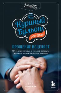 Обложка книги «Куриный бульон для души. Прощение исцеляет. 101 теплая история о том, как оставить прошлое и начать двигаться вперед»