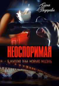 Обложка книги «Неоспоримая. Я куплю тебе новую жизнь»