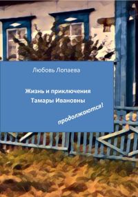 Обложка книги «Жизнь и приключения Тамары Ивановны продолжаются!»