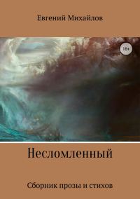 Обложка книги «Несломленный. Сборник прозы и стихов»
