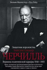 Обложка книги «Уинстон Спенсер Черчилль. Защитник королевства. Вершина политической карьеры. 1940–1965»