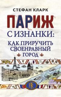Обложка книги «Париж с изнанки. Как приручить своенравный город»